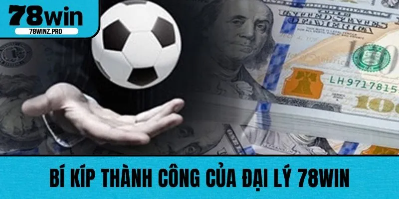 Bí kíp thành công của đại lý 78WIN