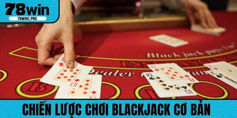Một số chiến lược chơi Blackjack cơ bản trong game bài đổi thưởng
