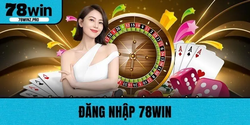 Đăng Nhập 78WIN - Hướng Dẫn Chi Tiết Và Chuẩn Chỉnh Nhất