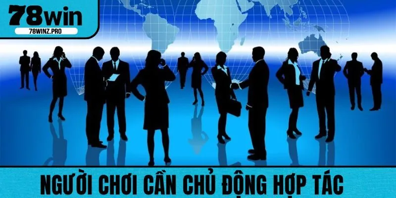 Để quá trình chơi không gặp vấn đề người dùng cần chủ động hợp tác