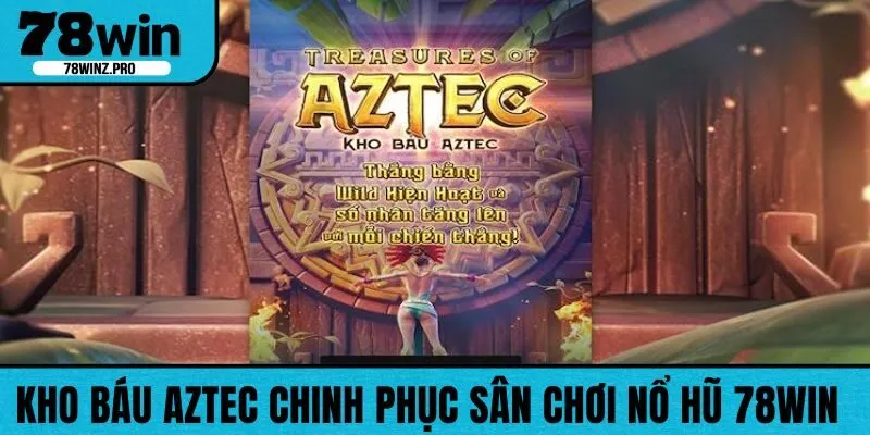 Kho Báu Aztec chinh phục sân chơi nổ hũ 78WIN